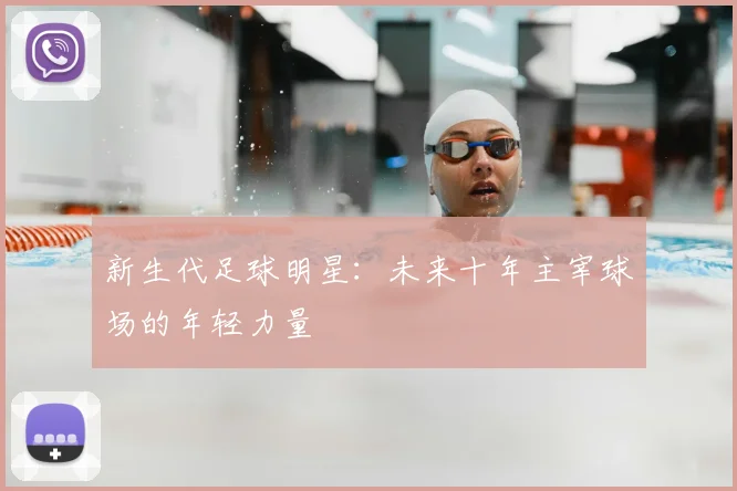 新生代足球明星：未来十年主宰球场的年轻力量