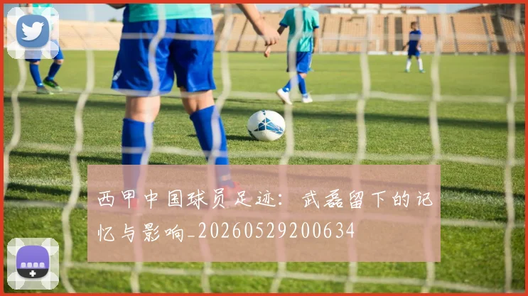 西甲中国球员足迹：武磊留下的记忆与影响_20260529200634