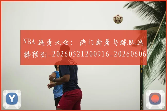 NBA 选秀大会：热门新秀与球队选择预测_20260521200916_20260606165551