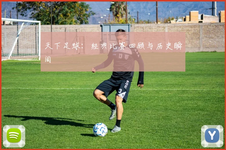 天下足球：经典比赛回顾与历史瞬间