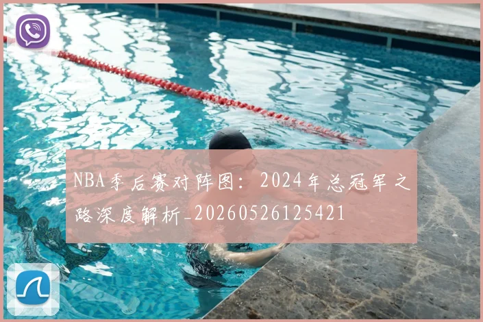 NBA季后赛对阵图：2024年总冠军之路深度解析_20260526125421