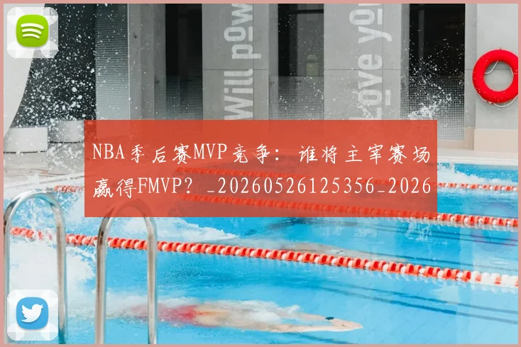 NBA季后赛MVP竞争：谁将主宰赛场赢得FMVP？_20260526125356_20260606165629