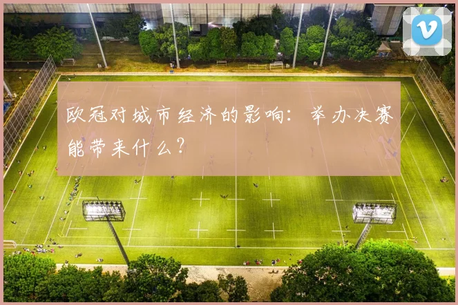 欧冠对城市经济的影响：举办决赛能带来什么？