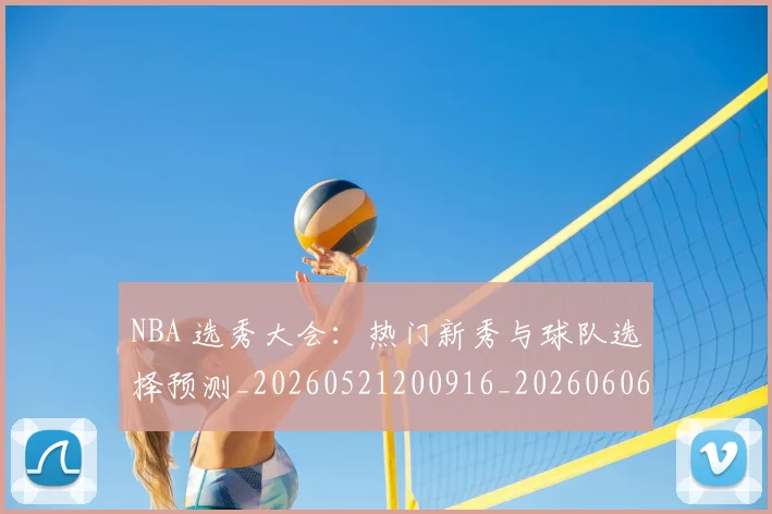 NBA 选秀大会：热门新秀与球队选择预测_20260521200916_20260606165551