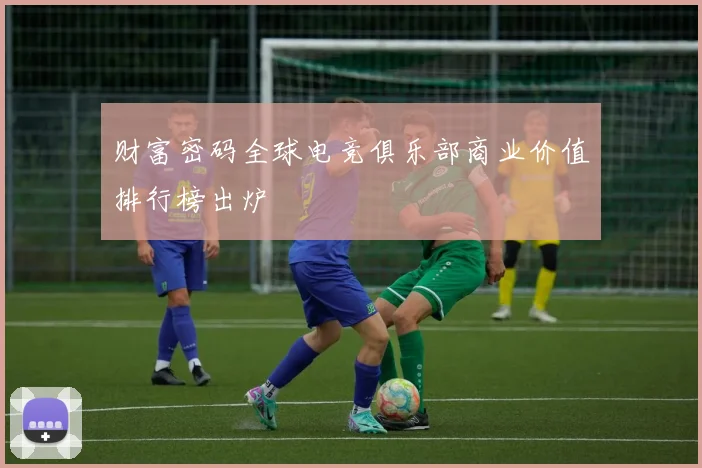 财富密码全球电竞俱乐部商业价值排行榜出炉