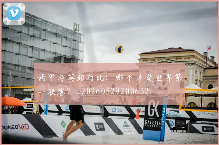 西甲与英超对比：哪个才是世界第一联赛？_20260529200632