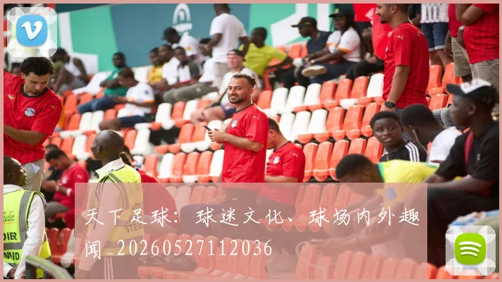 天下足球：球迷文化、球场内外趣闻_20260527112036