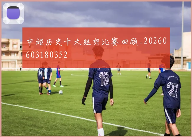 中超历史十大经典比赛回顾_20260603180352