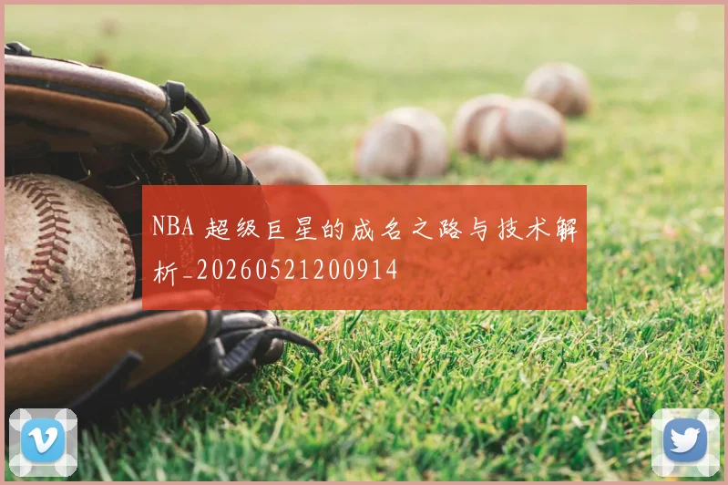 NBA 超级巨星的成名之路与技术解析_20260521200914