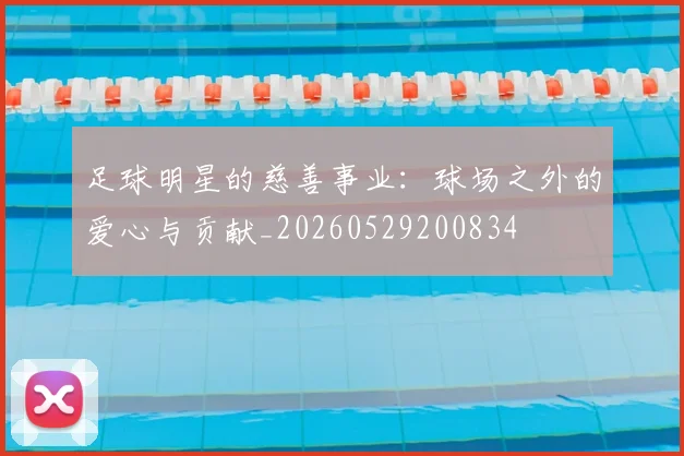 足球明星的慈善事业：球场之外的爱心与贡献_20260529200834