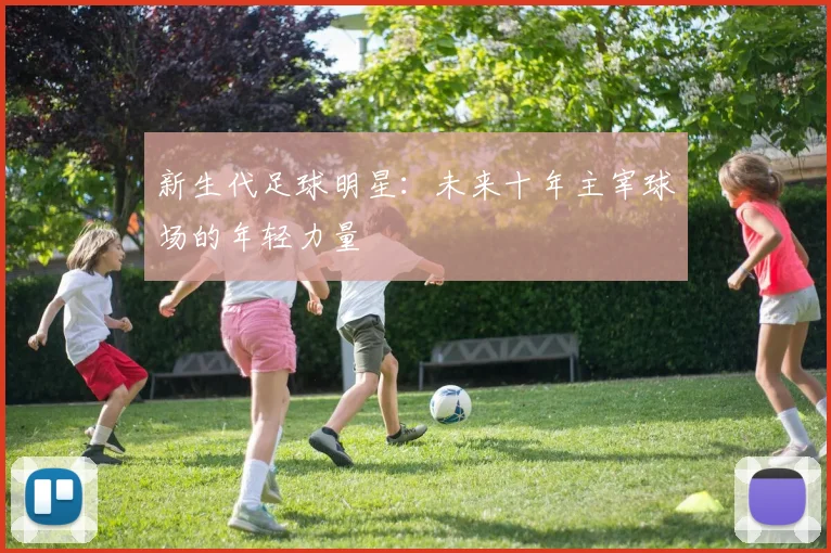 新生代足球明星：未来十年主宰球场的年轻力量