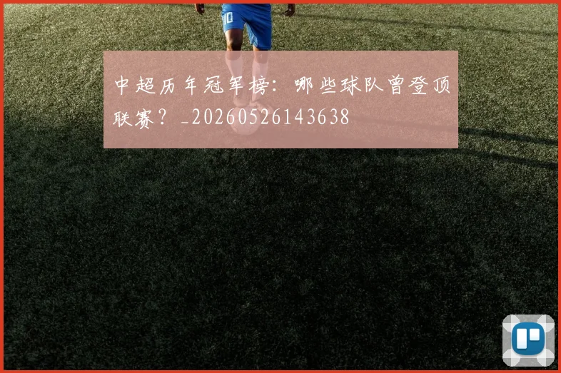 中超历年冠军榜：哪些球队曾登顶联赛？_20260526143638