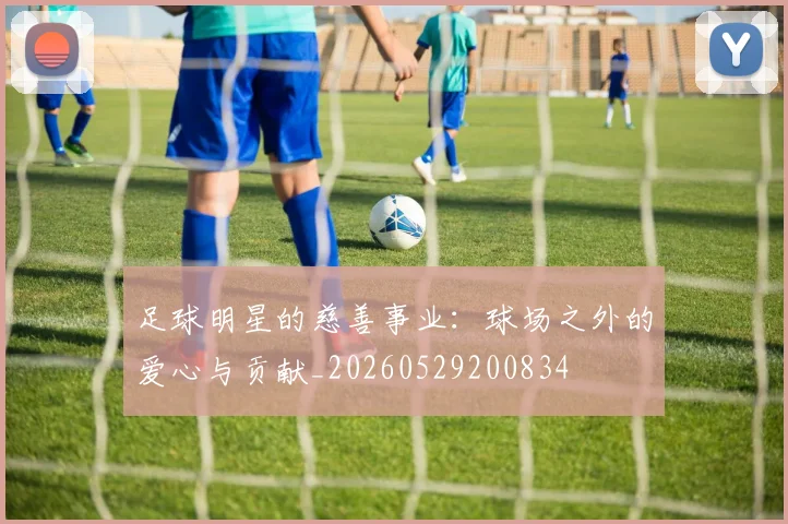 足球明星的慈善事业：球场之外的爱心与贡献_20260529200834